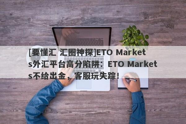 [要懂汇 汇圈神探]ETO Markets外汇平台高分陷阱：ETO Markets不给出金，客服玩失踪！-第1张图片-要懂汇圈网