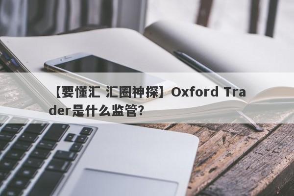 【要懂汇 汇圈神探】Oxford Trader是什么监管？
-第1张图片-要懂汇圈网