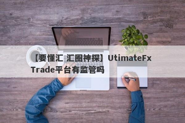 【要懂汇 汇圈神探】UtimateFx Trade平台有监管吗
-第1张图片-要懂汇圈网