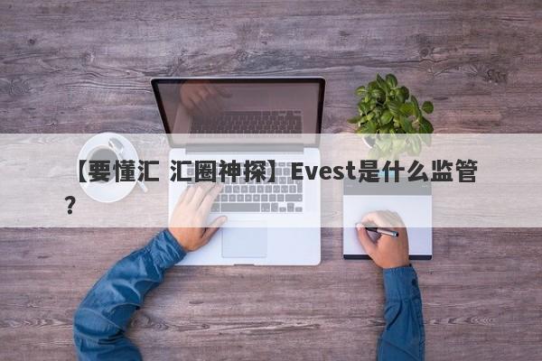 【要懂汇 汇圈神探】Evest是什么监管？
-第1张图片-要懂汇圈网