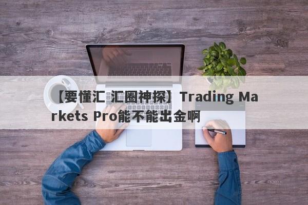 【要懂汇 汇圈神探】Trading Markets Pro能不能出金啊
-第1张图片-要懂汇圈网