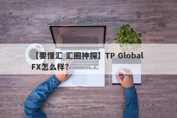 【要懂汇 汇圈神探】TP Global FX怎么样？
-第1张图片-要懂汇圈网