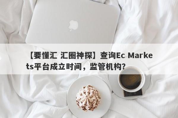 【要懂汇 汇圈神探】查询Ec Markets平台成立时间，监管机构？
-第1张图片-要懂汇圈网