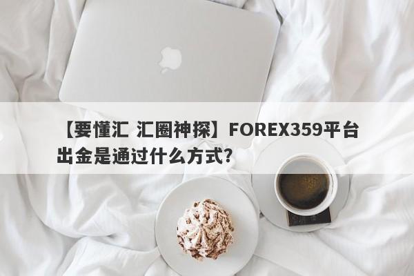 【要懂汇 汇圈神探】FOREX359平台出金是通过什么方式？
-第1张图片-要懂汇圈网