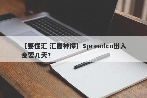 【要懂汇 汇圈神探】Spreadco出入金要几天？
-第1张图片-要懂汇圈网