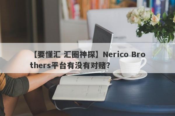 【要懂汇 汇圈神探】Nerico Brothers平台有没有对赌？
-第1张图片-要懂汇圈网