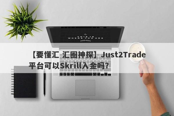 【要懂汇 汇圈神探】Just2Trade平台可以Skrill入金吗？
-第1张图片-要懂汇圈网