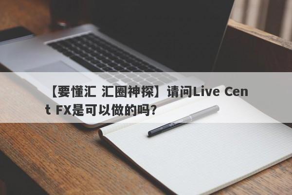 【要懂汇 汇圈神探】请问Live Cent FX是可以做的吗？
-第1张图片-要懂汇圈网