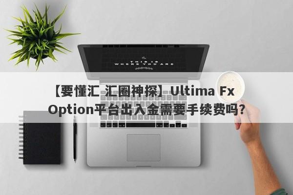 【要懂汇 汇圈神探】Ultima Fx Option平台出入金需要手续费吗？
-第1张图片-要懂汇圈网