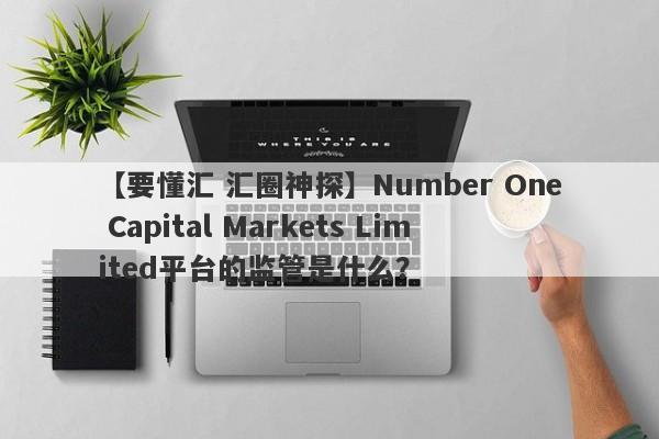 【要懂汇 汇圈神探】Number One Capital Markets Limited平台的监管是什么？
-第1张图片-要懂汇圈网