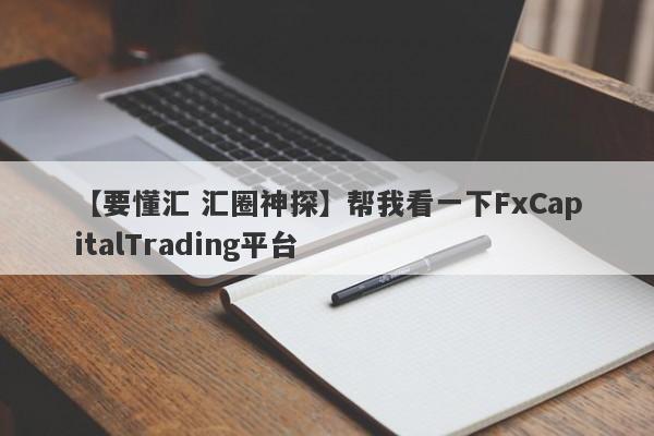 【要懂汇 汇圈神探】帮我看一下FxCapitalTrading平台
-第1张图片-要懂汇圈网