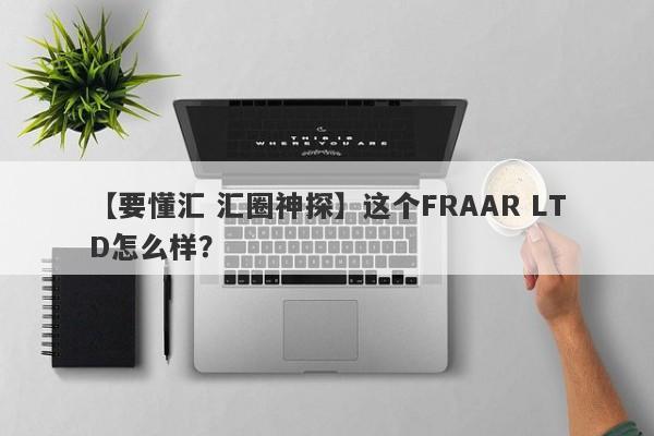 【要懂汇 汇圈神探】这个FRAAR LTD怎么样？
-第1张图片-要懂汇圈网