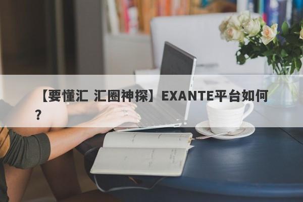 【要懂汇 汇圈神探】EXANTE平台如何？
-第1张图片-要懂汇圈网