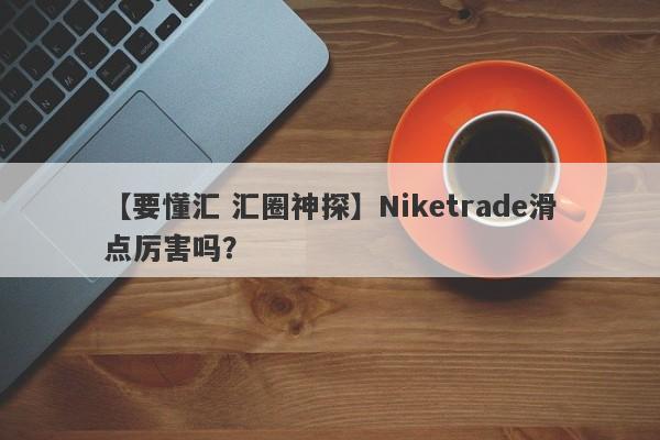 【要懂汇 汇圈神探】Niketrade滑点厉害吗？
-第1张图片-要懂汇圈网