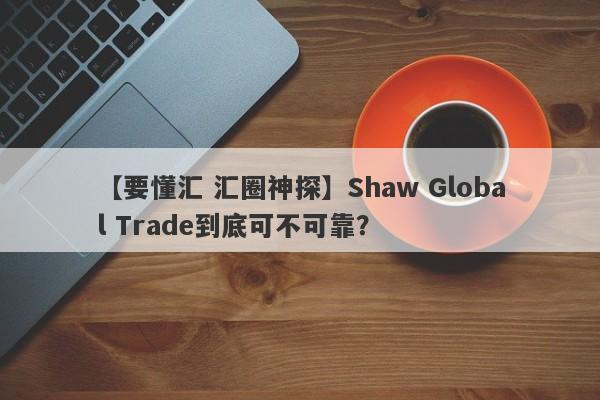 【要懂汇 汇圈神探】Shaw Global Trade到底可不可靠？
-第1张图片-要懂汇圈网