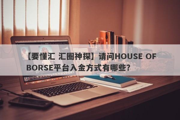 【要懂汇 汇圈神探】请问HOUSE OF BORSE平台入金方式有哪些？
-第1张图片-要懂汇圈网