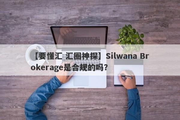 【要懂汇 汇圈神探】Silwana Brokerage是合规的吗？
-第1张图片-要懂汇圈网