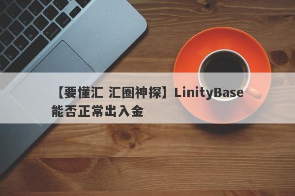 【要懂汇 汇圈神探】LinityBase能否正常出入金
-第1张图片-要懂汇圈网