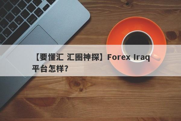 【要懂汇 汇圈神探】Forex Iraq平台怎样？
-第1张图片-要懂汇圈网