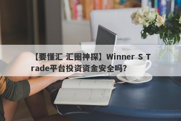 【要懂汇 汇圈神探】Winner S Trade平台投资资金安全吗？
-第1张图片-要懂汇圈网