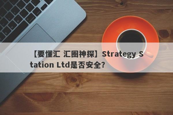 【要懂汇 汇圈神探】Strategy Station Ltd是否安全？
-第1张图片-要懂汇圈网