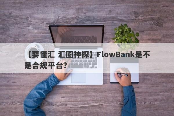 【要懂汇 汇圈神探】FlowBank是不是合规平台？
-第1张图片-要懂汇圈网