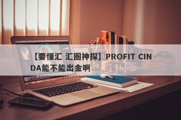 【要懂汇 汇圈神探】PROFIT CINDA能不能出金啊
-第1张图片-要懂汇圈网