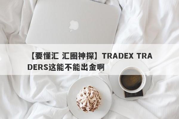 【要懂汇 汇圈神探】TRADEX TRADERS这能不能出金啊
-第1张图片-要懂汇圈网