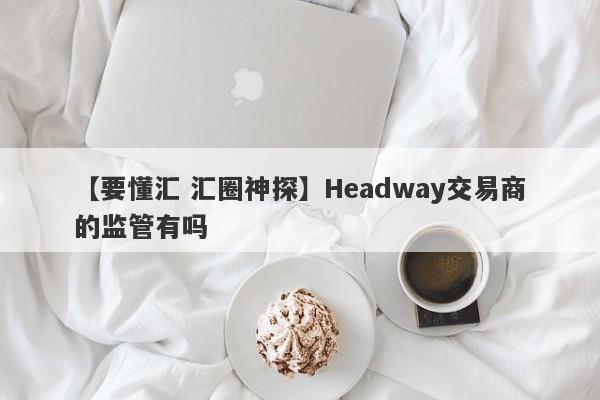 【要懂汇 汇圈神探】Headway交易商的监管有吗
-第1张图片-要懂汇圈网