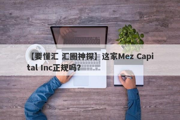 【要懂汇 汇圈神探】这家Mez Capital Inc正规吗？
-第1张图片-要懂汇圈网