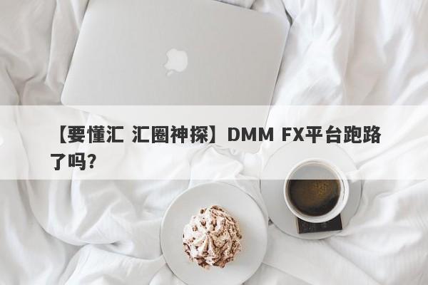 【要懂汇 汇圈神探】DMM FX平台跑路了吗？
-第1张图片-要懂汇圈网