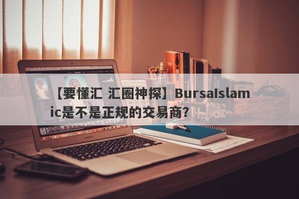 【要懂汇 汇圈神探】BursaIslamic是不是正规的交易商？
-第1张图片-要懂汇圈网