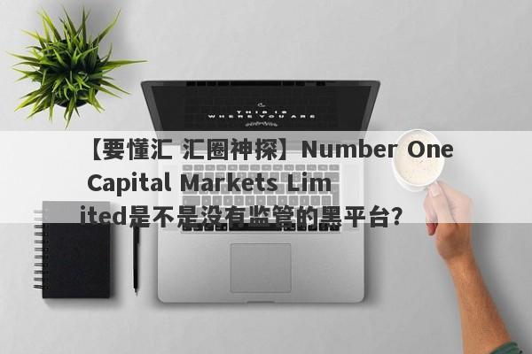 【要懂汇 汇圈神探】Number One Capital Markets Limited是不是没有监管的黑平台？
-第1张图片-要懂汇圈网