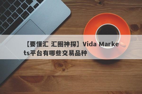 【要懂汇 汇圈神探】Vida Markets平台有哪些交易品种
-第1张图片-要懂汇圈网