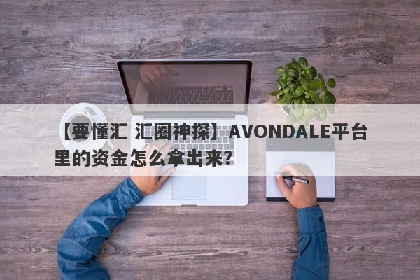 【要懂汇 汇圈神探】AVONDALE平台里的资金怎么拿出来？
-第1张图片-要懂汇圈网