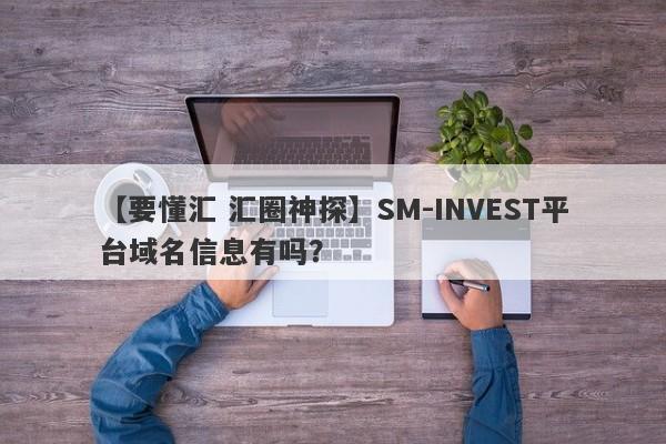 【要懂汇 汇圈神探】SM-INVEST平台域名信息有吗？
-第1张图片-要懂汇圈网