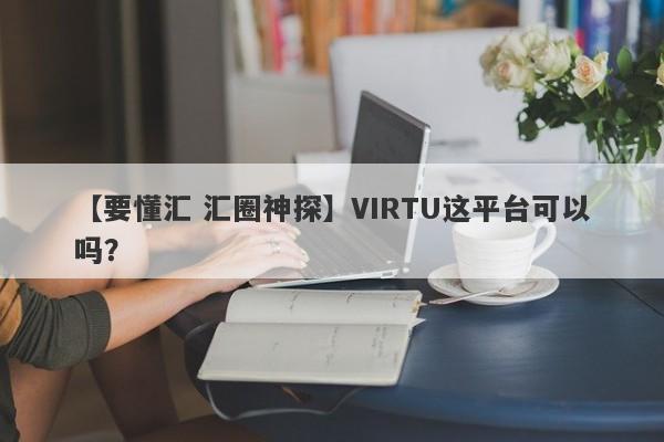 【要懂汇 汇圈神探】VIRTU这平台可以吗？
-第1张图片-要懂汇圈网