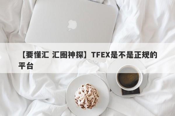 【要懂汇 汇圈神探】TFEX是不是正规的平台
-第1张图片-要懂汇圈网