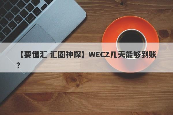 【要懂汇 汇圈神探】WECZ几天能够到账？
-第1张图片-要懂汇圈网