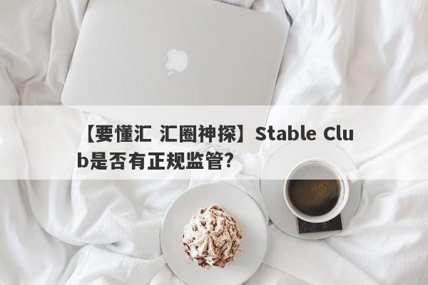 【要懂汇 汇圈神探】Stable Club是否有正规监管?
-第1张图片-要懂汇圈网