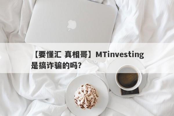 【要懂汇 真相哥】MTinvesting是搞诈骗的吗？
-第1张图片-要懂汇圈网