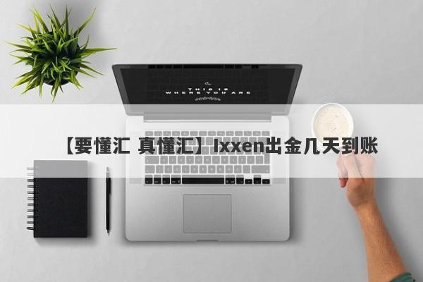 【要懂汇 真懂汇】Ixxen出金几天到账
-第1张图片-要懂汇圈网