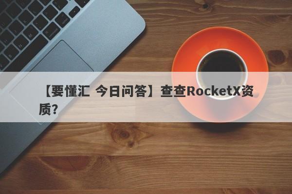 【要懂汇 今日问答】查查RocketX资质？
-第1张图片-要懂汇圈网