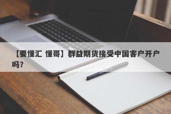 【要懂汇 懂哥】群益期货接受中国客户开户吗？
-第1张图片-要懂汇圈网