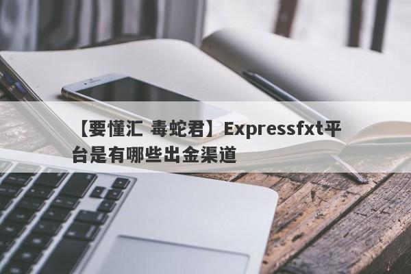 【要懂汇 毒蛇君】Expressfxt平台是有哪些出金渠道
-第1张图片-要懂汇圈网