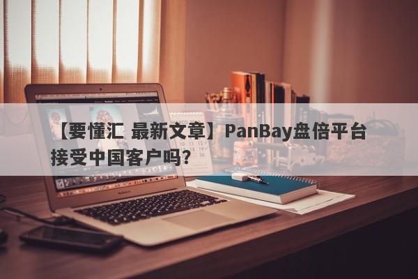 【要懂汇 最新文章】PanBay盘倍平台接受中国客户吗？
-第1张图片-要懂汇圈网