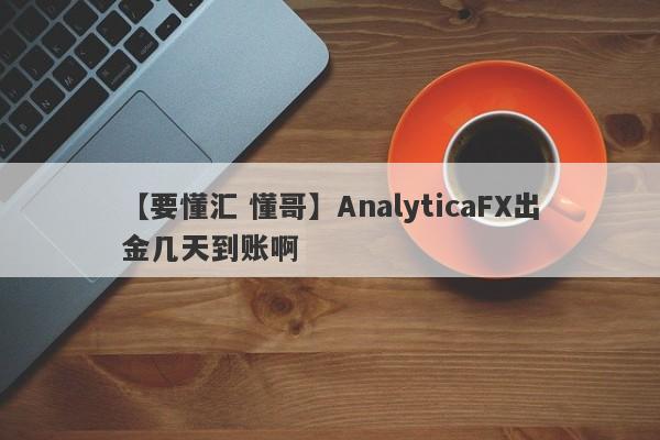 【要懂汇 懂哥】AnalyticaFX出金几天到账啊
-第1张图片-要懂汇圈网