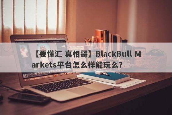 【要懂汇 真相哥】BlackBull Markets平台怎么样能玩么？
-第1张图片-要懂汇圈网