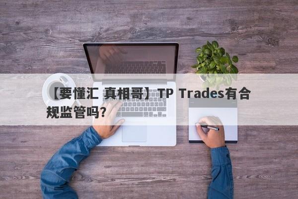 【要懂汇 真相哥】TP Trades有合规监管吗？
-第1张图片-要懂汇圈网