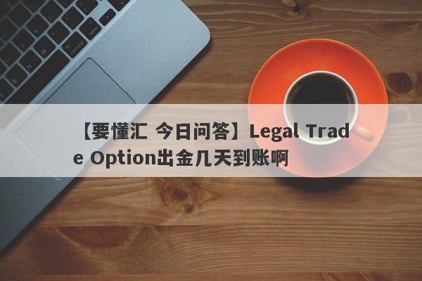 【要懂汇 今日问答】Legal Trade Option出金几天到账啊
-第1张图片-要懂汇圈网